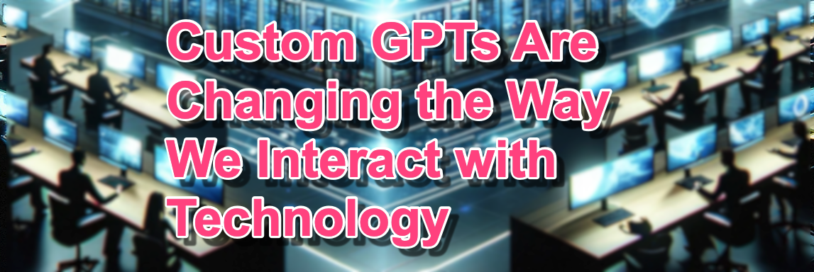 Prompt Engineering - Custom GPTs Are Changing the Way We Interact with Technology