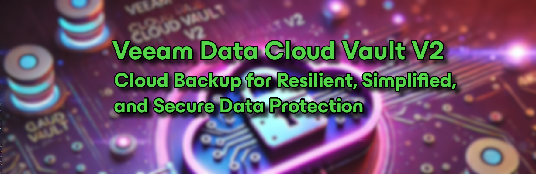 Veeam Data Cloud Vault V2: Cloud Backup for Resilient, Simplified, and Secure Data Protection